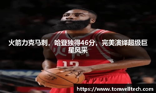 火箭力克马刺，哈登独得46分，完美演绎超级巨星风采