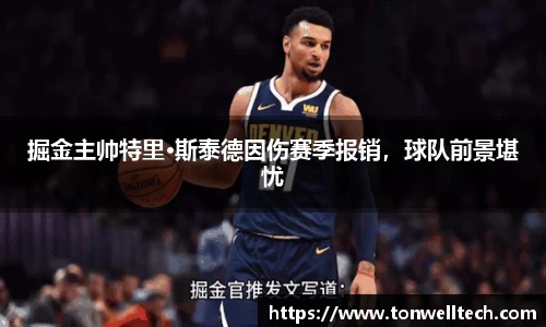 掘金主帅特里·斯泰德因伤赛季报销，球队前景堪忧