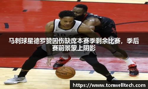 马刺球星德罗赞因伤缺席本赛季剩余比赛，季后赛前景蒙上阴影