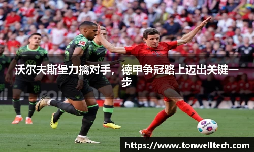 沃尔夫斯堡力擒对手，德甲争冠路上迈出关键一步