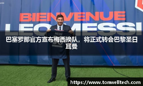 巴塞罗那官方宣布梅西换队，将正式转会巴黎圣日耳曼