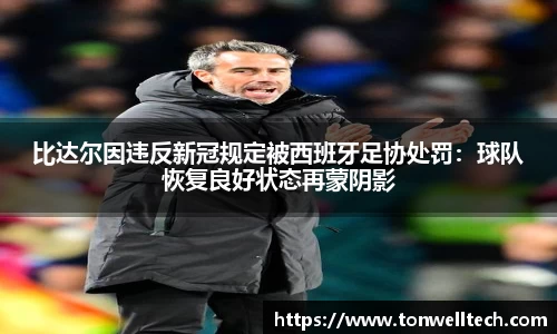 比达尔因违反新冠规定被西班牙足协处罚：球队恢复良好状态再蒙阴影