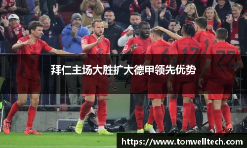 拜仁主场大胜扩大德甲领先优势