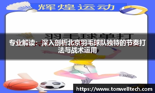 专业解读：深入剖析北京羽毛球队独特的节奏打法与战术运用
