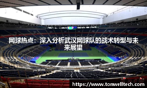 网球热点：深入分析武汉网球队的战术转型与未来展望
