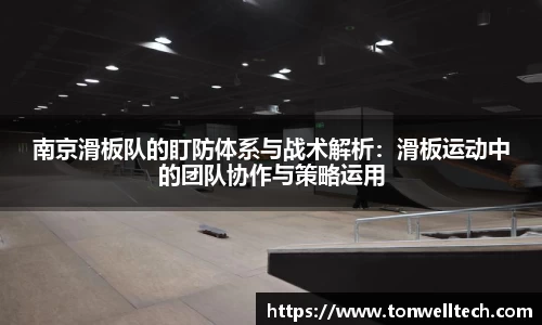 南京滑板队的盯防体系与战术解析：滑板运动中的团队协作与策略运用
