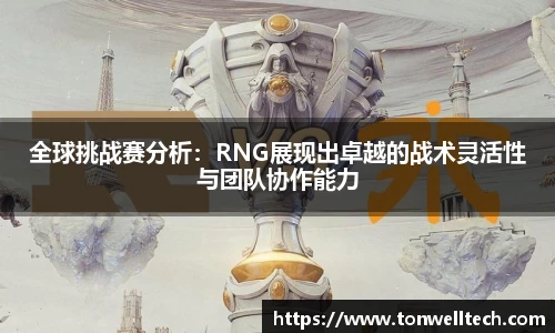 全球挑战赛分析：RNG展现出卓越的战术灵活性与团队协作能力