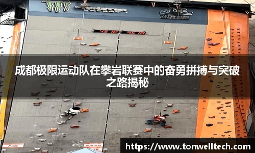 成都极限运动队在攀岩联赛中的奋勇拼搏与突破之路揭秘
