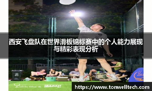 西安飞盘队在世界滑板锦标赛中的个人能力展现与精彩表现分析