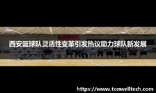 西安篮球队灵活性变革引发热议助力球队新发展