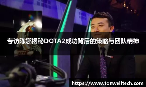专访陈娜揭秘DOTA2成功背后的策略与团队精神