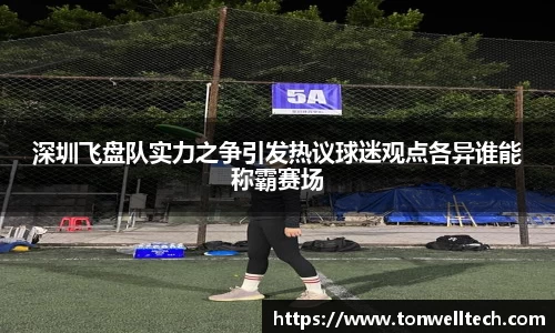 深圳飞盘队实力之争引发热议球迷观点各异谁能称霸赛场