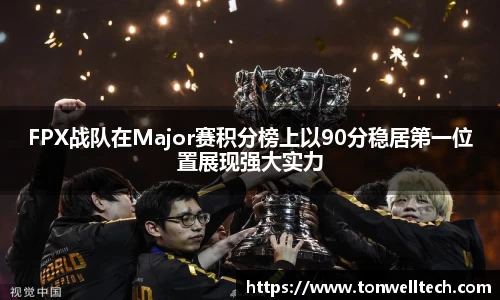 FPX战队在Major赛积分榜上以90分稳居第一位置展现强大实力