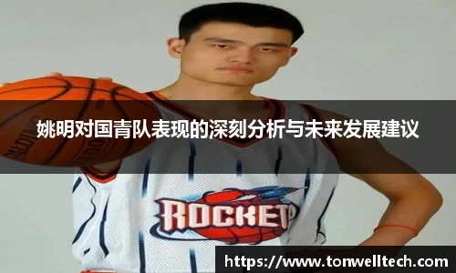 姚明对国青队表现的深刻分析与未来发展建议