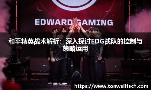 和平精英战术解析：深入探讨EDG战队的控制与策略运用