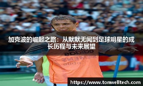 加克波的崛起之路：从默默无闻到足球明星的成长历程与未来展望