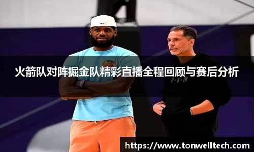 火箭队对阵掘金队精彩直播全程回顾与赛后分析