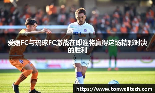 爱媛FC与琉球FC激战在即谁将赢得这场精彩对决的胜利