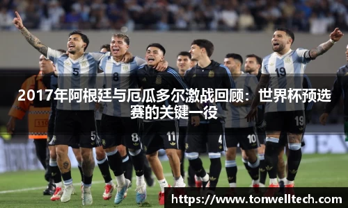 2017年阿根廷与厄瓜多尔激战回顾：世界杯预选赛的关键一役