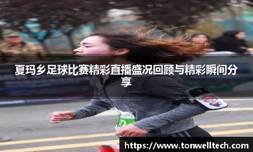 夏玛乡足球比赛精彩直播盛况回顾与精彩瞬间分享