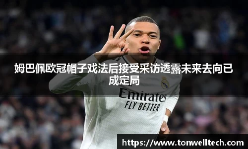 姆巴佩欧冠帽子戏法后接受采访透露未来去向已成定局