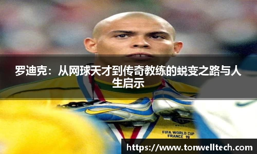 罗迪克：从网球天才到传奇教练的蜕变之路与人生启示