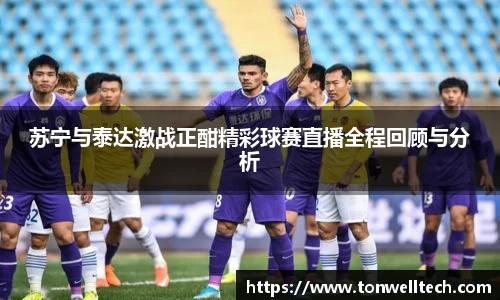 苏宁与泰达激战正酣精彩球赛直播全程回顾与分析
