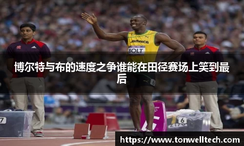 博尔特与布的速度之争谁能在田径赛场上笑到最后