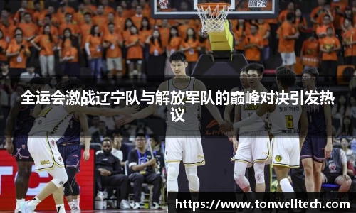 全运会激战辽宁队与解放军队的巅峰对决引发热议