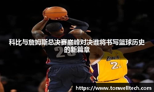 科比与詹姆斯总决赛巅峰对决谁将书写篮球历史的新篇章
