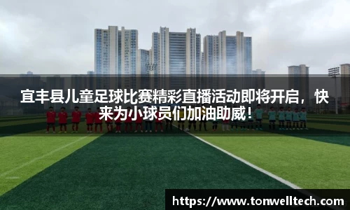 宜丰县儿童足球比赛精彩直播活动即将开启，快来为小球员们加油助威！